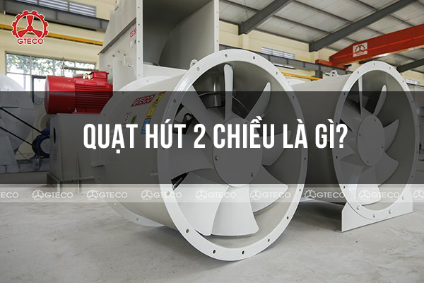 Quạt Hút 2 Chiều Là Gì, Nguyên Lý Và Cách Sử Dụng Cần Nắm Rõ 1 Quạt hút 2 chiều là gì