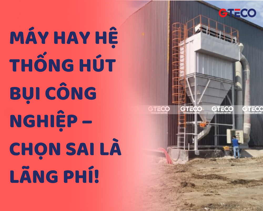 MÁY HAY HỆ THỐNG HÚT BỤI CÔNG NGHIỆP – CHỌN SAI LÀ LÃNG PHÍ! 9 MÁY HAY HỆ THỐNG HÚT BỤI CÔNG NGHIỆP – CHỌN SAI LÀ LÃNG PHÍ!
